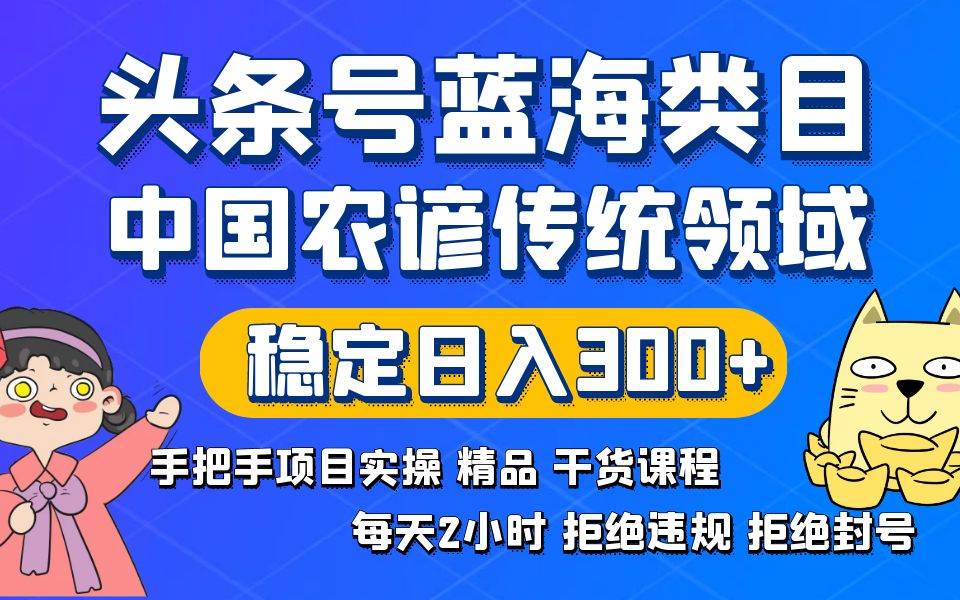 头条号蓝海类目传统和农谚领域实操精品课程拒绝违规封号稳定日入300+-学知网