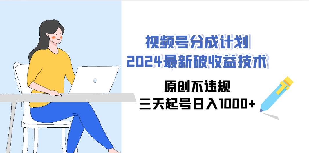 视频号分成计划2024最新破收益技术，原创不违规，三天起号日入1000+-学知网