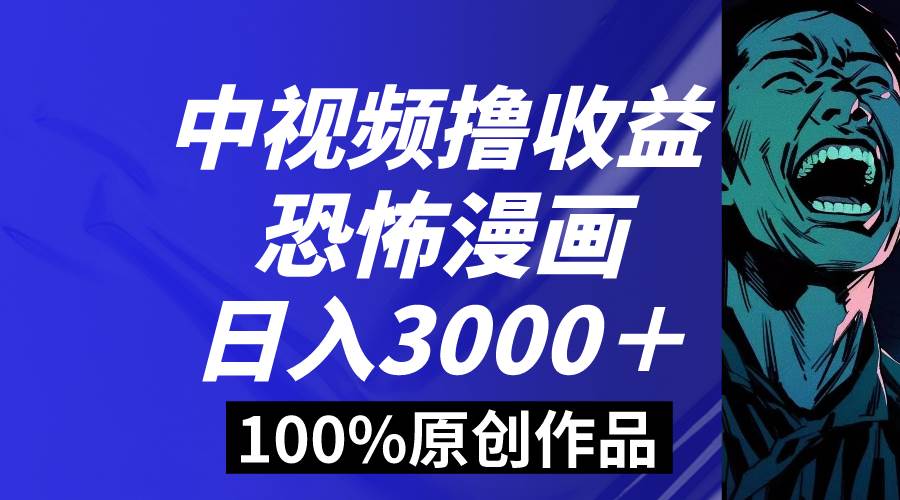 中视频恐怖漫画暴力撸收益，日入3000＋，100%原创玩法，小白轻松上手多…-学知网