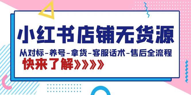 小红书店铺无货源：从对标-养号-拿货-客服话术-售后全流程（20节课）-学知网