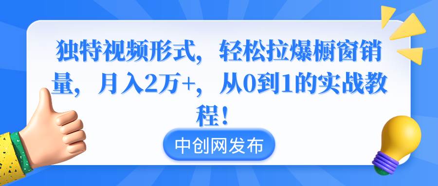 独特视频形式，轻松拉爆橱窗销量，月入2万+，从0到1的实战教程！-学知网