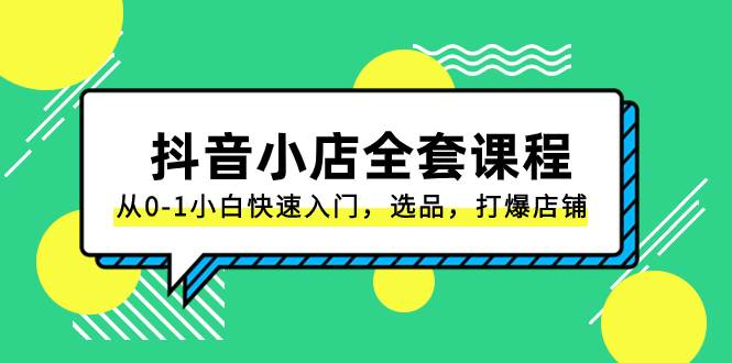 抖音小店-全套课程，从0-1小白快速入门，选品，打爆店铺（131节课）-学知网