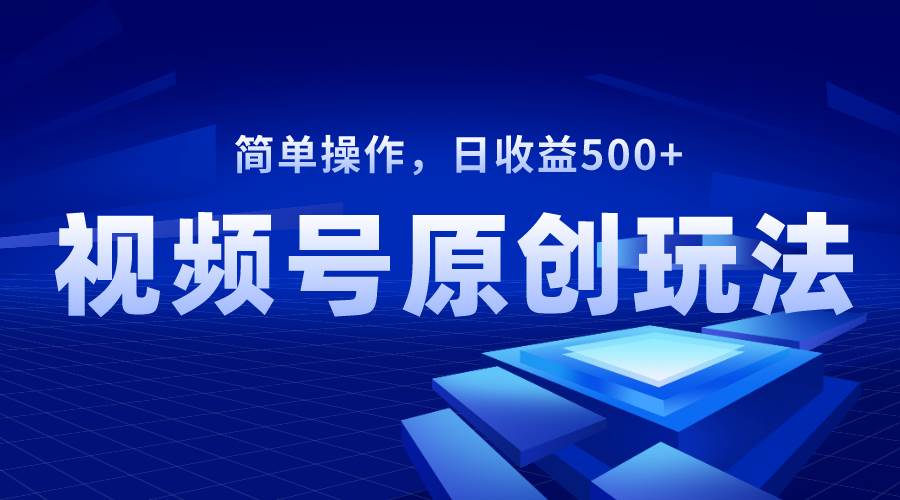 视频号原创视频玩法，日收益500+-学知网