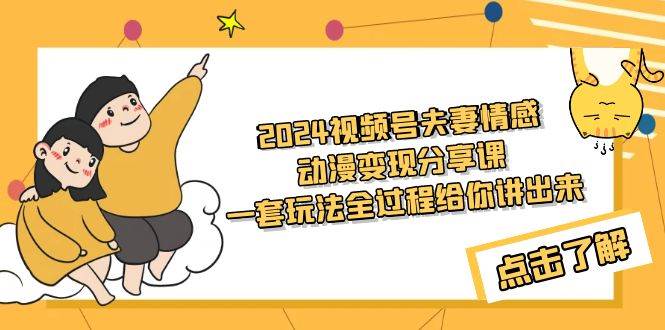 2024视频号夫妻情感动漫变现分享课 一套玩法全过程给你讲出来（教程+素材）-学知网