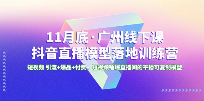 11月底·广州线下课抖音直播模型落地特训营，短视频 引流+爆品+付费，短视频锤爆直播间的平播可复制模型-学知网