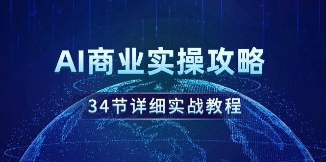 AI商业实操攻略，34节详细实战教程！-学知网