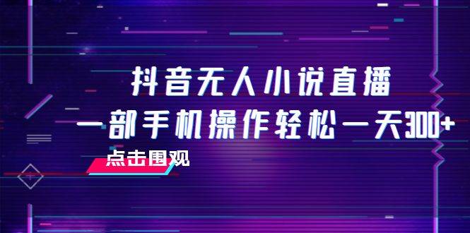 抖音无人小说直播 一部手机操作轻松一天300+-学知网