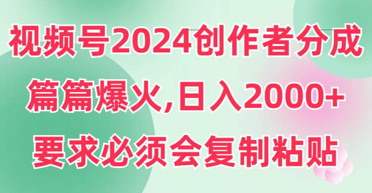 视频号2024创作者分成，片片爆火，要求必须会复制粘贴，日入2000+-学知网