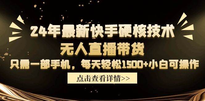 24年最新快手硬核技术无人直播带货，只需一部手机 每天轻松1500+小白可操作-学知网