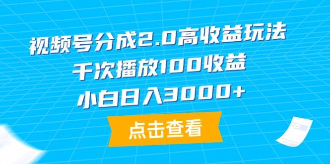 视频号分成2.0高收益玩法，千次播放100收益，小白日入3000+-学知网