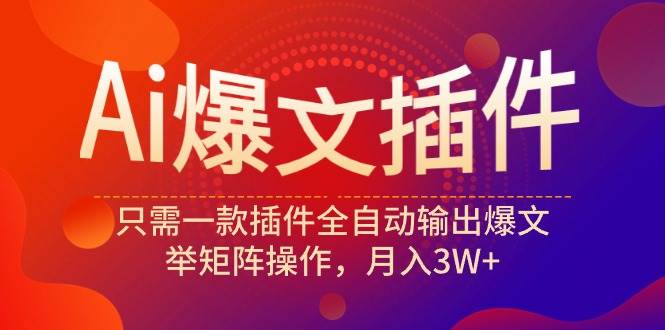 Ai爆文插件，只需一款插件全自动输出爆文，举矩阵操作，月入3W+-学知网