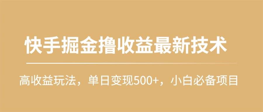 快手掘金撸收益最新技术，高收益玩法，单日变现500+，小白必备项目-学知网