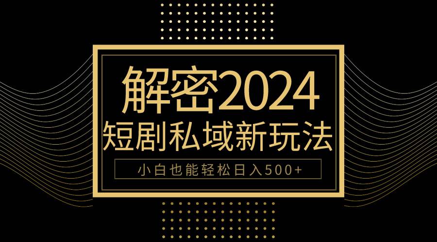 10分钟教会你2024玩转短剧私域变现，小白也能轻松日入500+-学知网