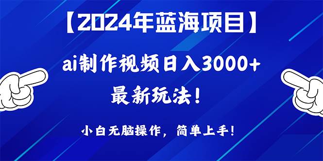 2024年蓝海项目，通过ai制作视频日入3000+，小白无脑操作，简单上手！-学知网