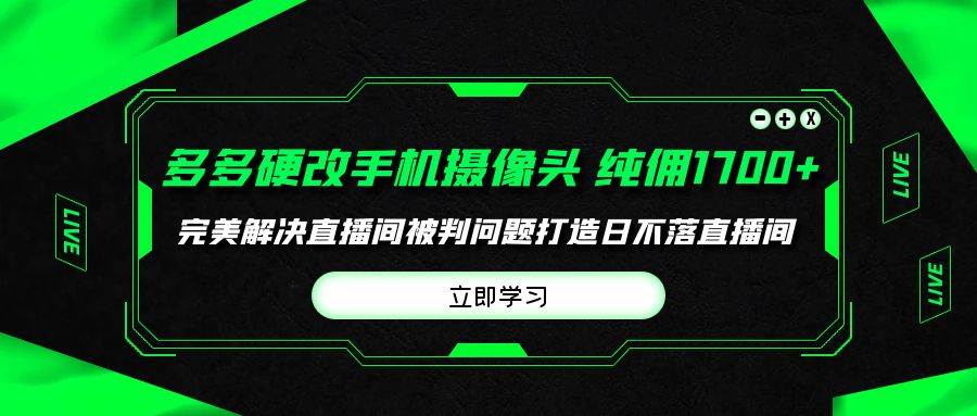 多多硬改手机摄像头，单场带货纯佣1700+完美解决直播间被判问题，打造日…-学知网