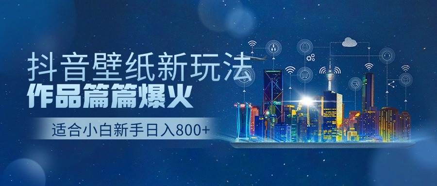 抖音壁纸号新玩法，作品篇篇爆火，日收益500+-学知网