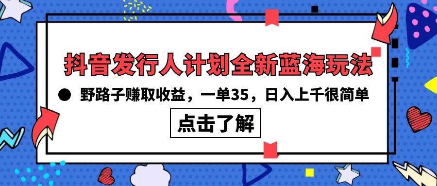 抖音发行人计划全新蓝海玩法，野路子赚取收益，一单35，日入上千很简单!-学知网