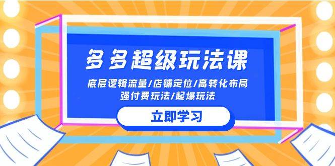 2024多多 超级玩法课 流量底层逻辑/店铺定位/高转化布局/强付费/起爆玩法-学知网