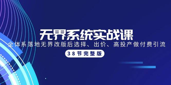 无界系统实战课：全体系落地无界改版后选择、出价、高投产做付费引流-38节-学知网