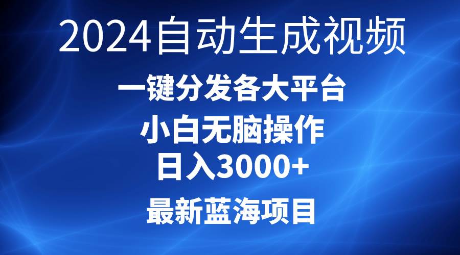 2024最新蓝海项目AI一键生成爆款视频分发各大平台轻松日入3000+，小白...-学知网