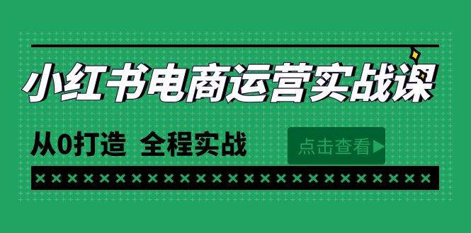 最新小红书·电商运营实战课，从0打造  全程实战（65节视频课）-学知网