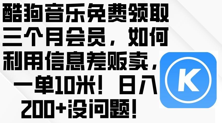 酷狗音乐免费领取三个月会员，利用信息差贩卖，一单10米！日入200+没问题-学知网