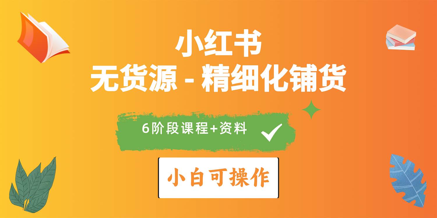2024小红书电商风口正盛，全优质课程、适合小白（无货源）精细化铺货实战-学知网