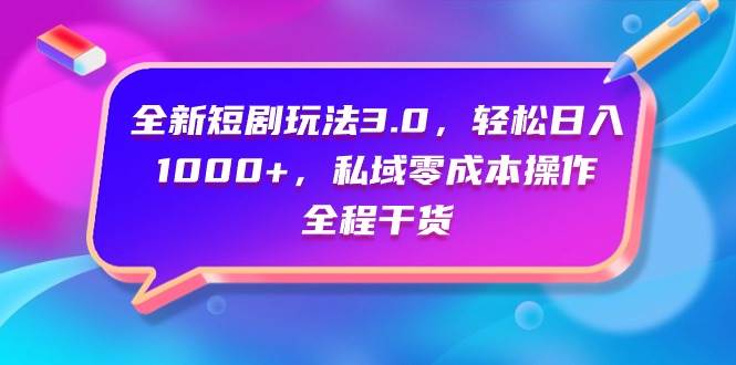 全新短剧玩法3.0，轻松日入1000+，私域零成本操作，全程干货-学知网