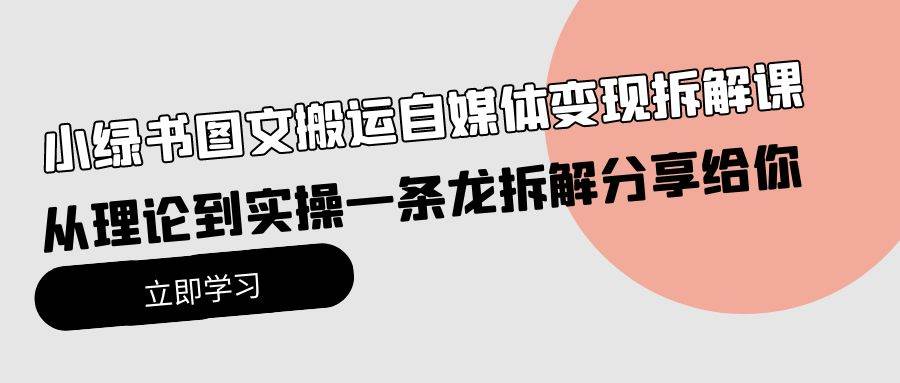 小绿书图文搬运自媒体变现拆解课，从理论到实操一条龙拆解分享给你-学知网