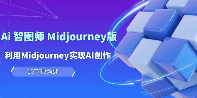 玩赚Ai 智图师 Midjourney版：利用Midjourney实现AI创作及变现（10节课）-学知网