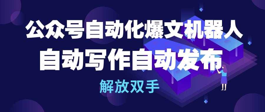 公众号流量主自动化爆文机器人，自动写作自动发布，解放双手-学知网