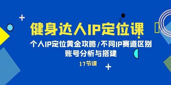 健身达人IP定位课：个人IP定位黄金攻略/不同IP赛道区别/账号分析与搭建-学知网