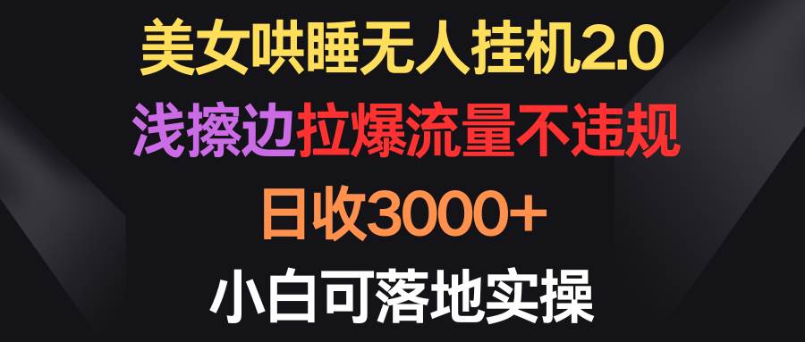 美女哄睡无人挂机2.0，浅擦边拉爆流量不违规，日收3000+，小白可落地实操-学知网