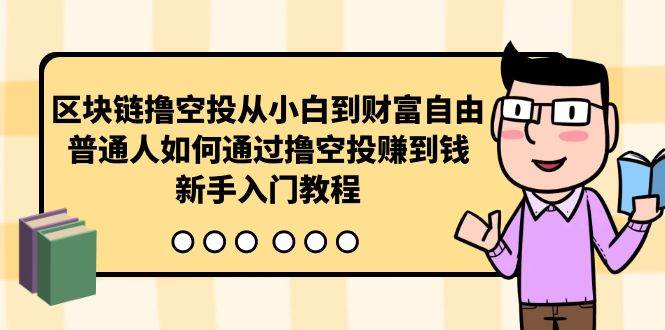 区块链撸空投从小白到财富自由，普通人如何通过撸空投赚钱，新手入门教程-学知网