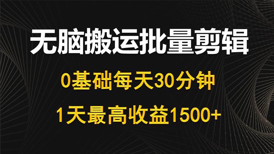 每天30分钟，0基础无脑搬运批量剪辑，1天最高收益1500+-学知网