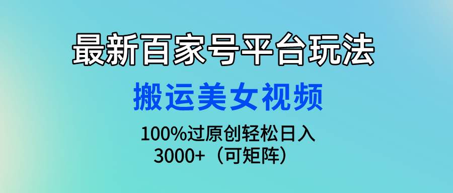 最新百家号平台玩法，搬运美女视频100%过原创大揭秘，轻松日入3000+（可…-学知网