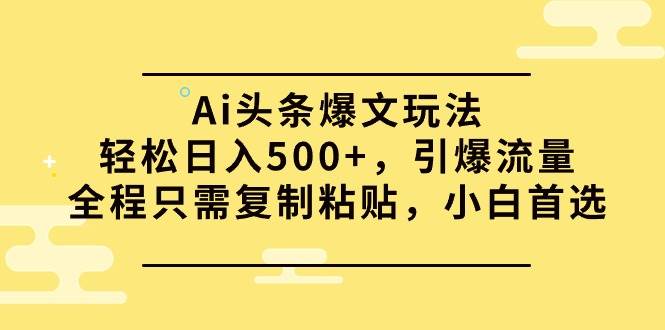 Ai头条爆文玩法，轻松日入500+，引爆流量全程只需复制粘贴，小白首选-学知网