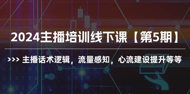 2024主播培训线下课【第5期】主播话术逻辑，流量感知，心流建设提升等等-学知网