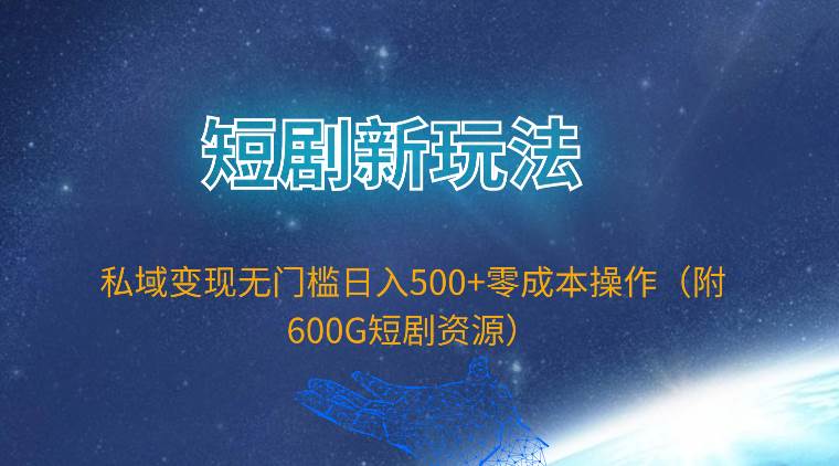 短剧新玩法，私域变现无门槛日入500+零成本操作（附600G短剧资源）-学知网