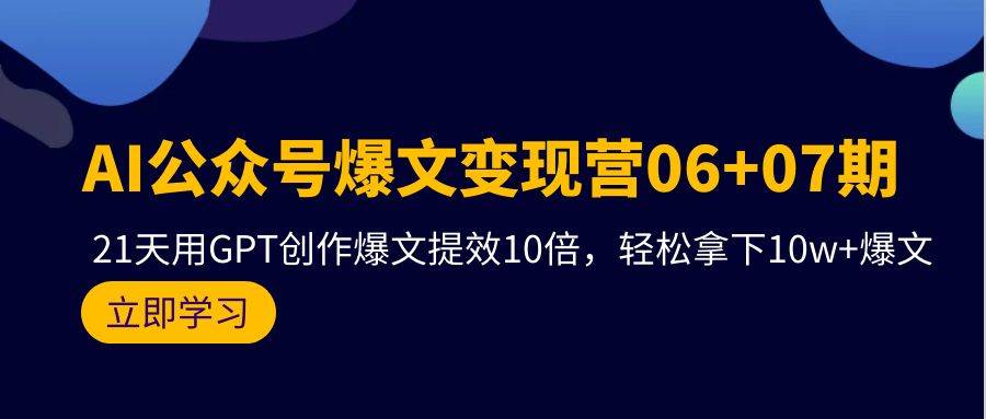 AI公众号爆文变现营06+07期，21天用GPT创作爆文提效10倍，轻松拿下10w+爆文-学知网