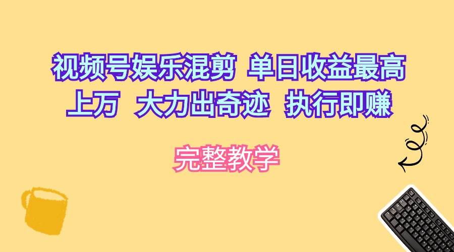 视频号娱乐混剪  单日收益最高上万   大力出奇迹   执行即赚-学知网