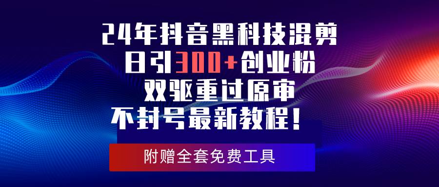 24年抖音黑科技混剪日引300+创业粉，双驱重过原审不封号最新教程！-学知网