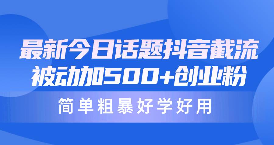 最新今日话题抖音截流，每天被动加500+创业粉，简单粗暴好学好用-学知网