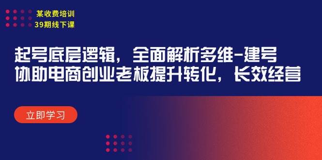 某收费培训39期线下课：起号底层逻辑，全面解析多维 建号，协助电商创业…-学知网