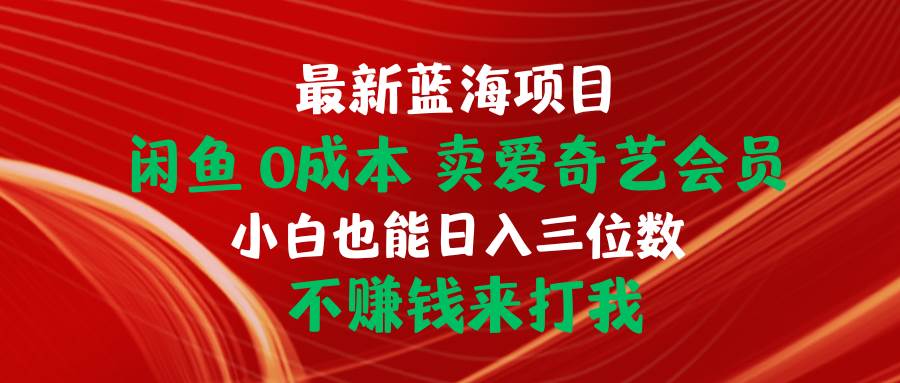 最新蓝海项目 闲鱼0成本 卖爱奇艺会员 小白也能入三位数 不赚钱来打我-学知网