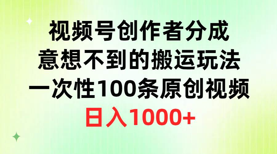 视频号创作者分成，意想不到的搬运玩法，一次性100条原创视频，日入1000+-学知网