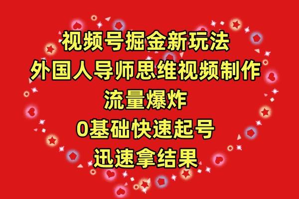 视频号掘金新玩法，外国人导师思维视频制作，流量爆炸，0其础快速起号，…-学知网