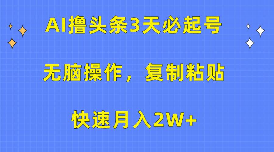 AI撸头条3天必起号，无脑操作3分钟1条，复制粘贴快速月入2W+-学知网