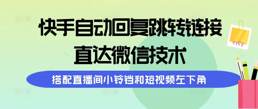 快手自动回复跳转链接，直达微信技术，搭配直播间小铃铛和短视频左下角-学知网