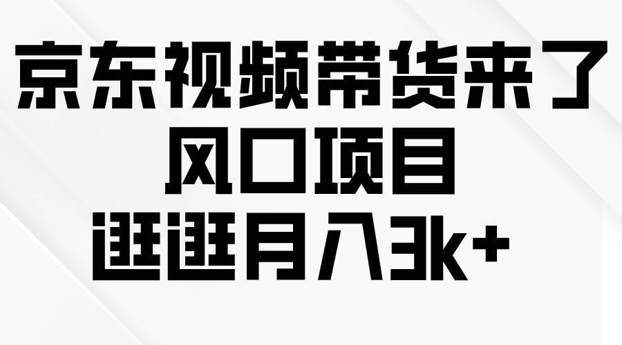 京东短视频带货来了，风口项目，逛逛月入3k+-学知网